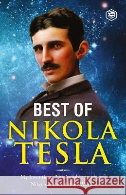 The Inventions, Researches, and Writings of Nikola Tesla: - My Inventions: The Autobiography of Nikola Tesla; Experiments With Alternate Currents of H Nikola Tesla 9789394924345