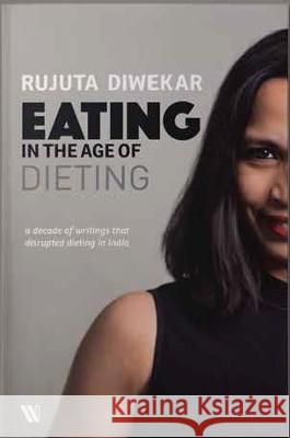 Eating in the Age of Dieting: A Collection of Notes and Essays from Over the Years Rujuta Diwekar   9789395073059