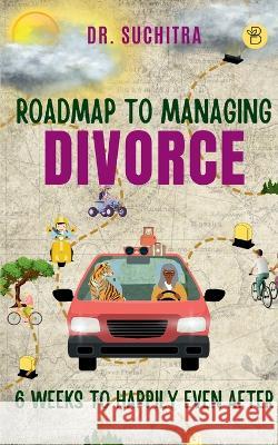 Roadmap to managing divorce: 6 weeks to happily even after Suchitra 9789395266406 Beeja House