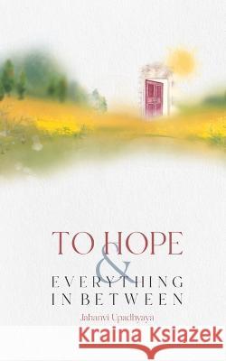 To Hope and Everything in Between Jahanvi Upadhyaya 9789395314060