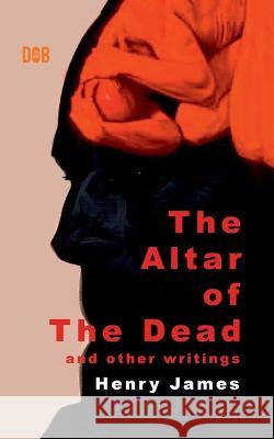 The Altar of The Dead And Other Writings Henry James 9789395346580