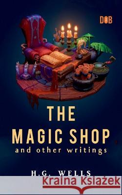 The Magic Shop And Other Writings H. G. Wells 9789395346627 Delhi Open Books