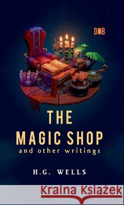 The Magic Shop And Other Writings H. G. Wells 9789395346672 Delhi Open Books