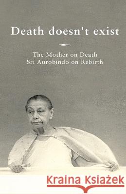 Death doesn\'t exist: The Mother on Death, Sri Aurobindo on Rebirth Prisma 9789395460002 Prisma