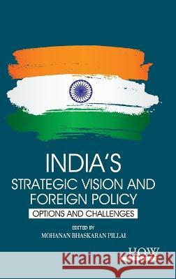 India's Strategic Vision and Foreign Policy: Options and Challenges Mohanan Bhaskaran Pillai   9789395522014 How Academics