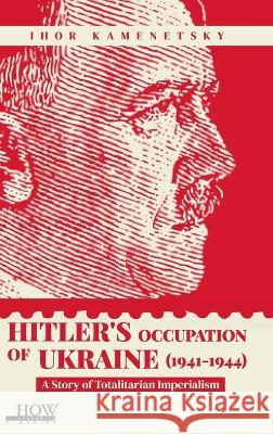 Hitler's Occupation of Ukraine (1941-1944): A Story of Totalitarian Imperialism Ihor Kamenetsky   9789395522144 How Academics