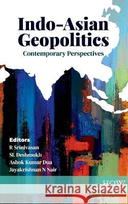 Indo-Asian Geopolitics: Contemporary Perspectives R Srinivasan Sl Deshmukh Ashok Dua 9789395522199 How Academics