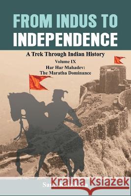 From Indus to Independence: A Trek Through Indian History Volume IX: Har Har Mahadev: The Maratha Dominance Sanu Kainikara 9789395675239 Vij Books India
