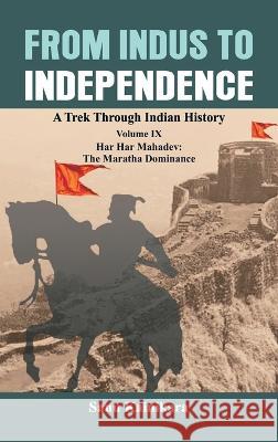 From Indus to Independence: A Trek Through Indian History Volume IX: Har Har Mahadev: The Maratha Dominance Sanu Kainikara 9789395675246 Vij Books India