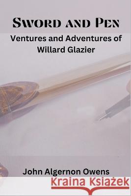 Sword and Pen: Ventures and Adventures of Willard Glazier John Algernon Owens 9789395675598 Vij Books India