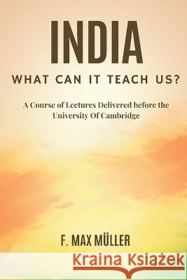 India: What can it teach us?: A Course of Lectures Delivered before the University Of Cambridge F. Max M?ller 9789395675758 Vij Books India