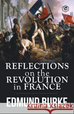 Reflections on the Revolution in France Edmund Burke 9789395741729 Sanage Publishing House Llp