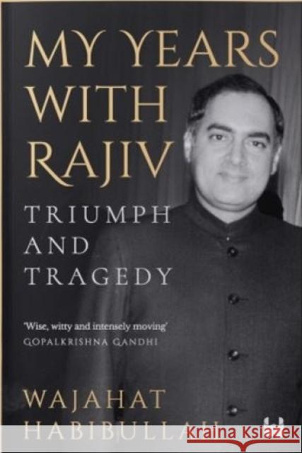 My Years with Rajiv : Triumph and Tragedy Wajahat Habibullah   9789395767729