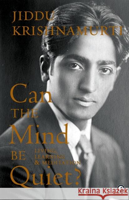 Can the Mind Be Quiet? Living, Learning & Meditation Jiddu Krishnamurti 9789395853217