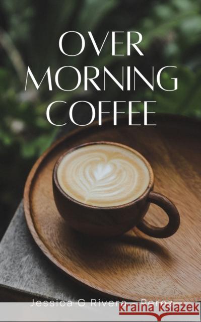 Over Morning Coffee Jessica G Rivera - Perez   9789395950015