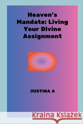 Heaven's Mandate: Living Your Divine Assignment Justina A 9789397229638 Justina a