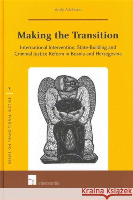 Making the Transition: International Intervention, State-Building and Criminal Justice Reform in Bosnia and Herzegovinavolume 3 Aitchison, Andy 9789400001404