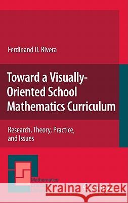 Toward a Visually-Oriented School Mathematics Curriculum: Research, Theory, Practice, and Issues Ferdinand Rivera 9789400700130 Springer