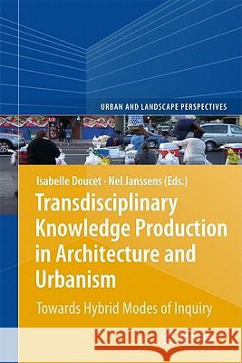 Transdisciplinary Knowledge Production in Architecture and Urbanism: Towards Hybrid Modes of Inquiry Doucet, Isabelle 9789400701038 Not Avail