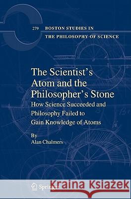 The Scientist's Atom and the Philosopher's Stone: How Science Succeeded and Philosophy Failed to Gain Knowledge of Atoms Chalmers, Alan 9789400705333 Springer