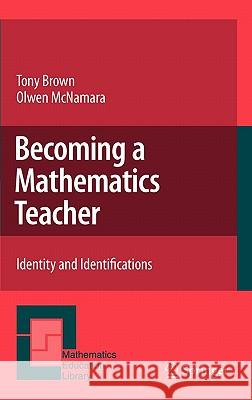 Becoming a Mathematics Teacher: Identity and Identifications Brown, Tony 9789400705531