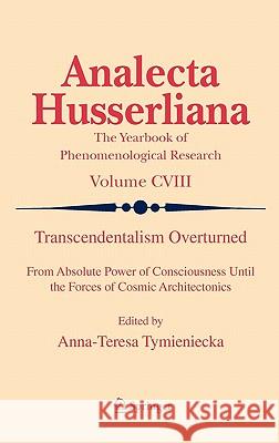Transcendentalism Overturned: From Absolute Power of Consciousness Until the Forces of Cosmic Architectonics Tymieniecka, Anna-Teresa 9789400706231