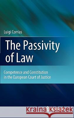 The Passivity of Law: Competence and Constitution in the European Court of Justice Corrias, Luigi 9789400710337 Not Avail