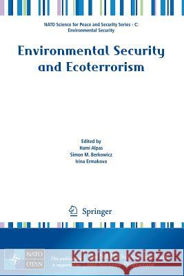 Environmental Security and Ecoterrorism Hami Alpas Simon M. Berkowicz Irina Ermakova 9789400712379 Not Avail