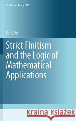 Strict Finitism and the Logic of Mathematical Applications Feng Ye 9789400713468 Springer