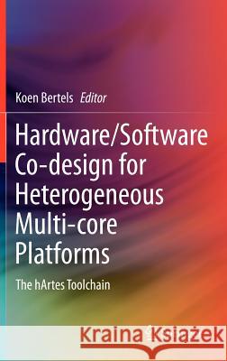 Hardware/Software Co-Design for Heterogeneous Multi-Core Platforms: The Hartes Toolchain Bertels, Koen 9789400714052 Springer Netherlands