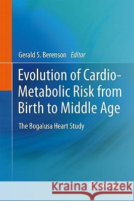 Evolution of Cardio-Metabolic Risk from Birth to Middle Age: The Bogalusa Heart Study Berenson, Gerald S. 9789400714502 Not Avail