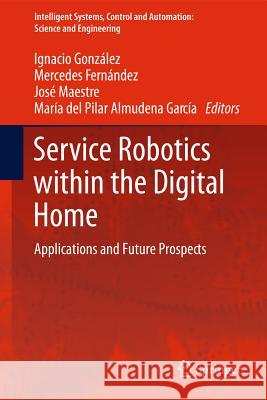 Service Robotics within the Digital Home: Applications and Future Prospects Ignacio González Alonso, Mercedes Fernández, José M. Maestre, María del Pilar Almudena García Fuente 9789400714908