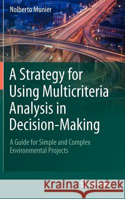 A Strategy for Using Multicriteria Analysis in Decision-Making: A Guide for Simple and Complex Environmental Projects Munier, Nolberto 9789400715110 Springer
