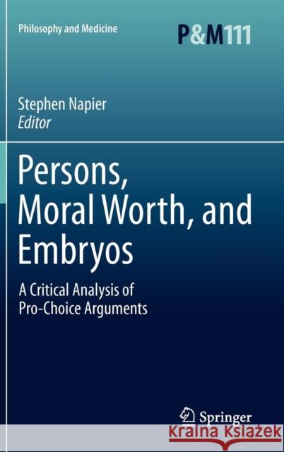 Persons, Moral Worth, and Embryos: A Critical Analysis of Pro-Choice Arguments Napier, Stephen 9789400716018