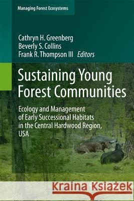 Sustaining Young Forest Communities: Ecology and Management of Early Successional Habitats in the Central Hardwood Region, USA Greenberg, Cathryn 9789400716193