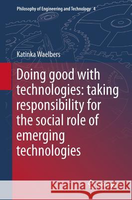 Doing Good with Technologies: Taking Responsibility for the Social Role of Emerging Technologies Waelbers, Katinka 9789400716391 Not Avail