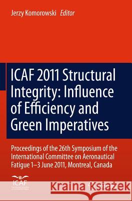 Icaf 2011 Structural Integrity: Influence of Efficiency and Green Imperatives: Proceedings of the 26th Symposium of the International Committee on Aer Komorowski, Jerzy 9789400716636
