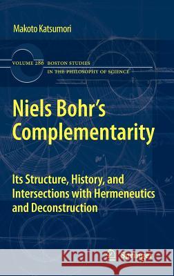 Niels Bohr's Complementarity: Its Structure, History, and Intersections with Hermeneutics and Deconstruction Katsumori, Makoto 9789400717473 Springer Netherlands