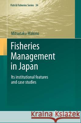 Fisheries Management in Japan: Its Institutional Features and Case Studies Makino, Mitsutaku 9789400717763