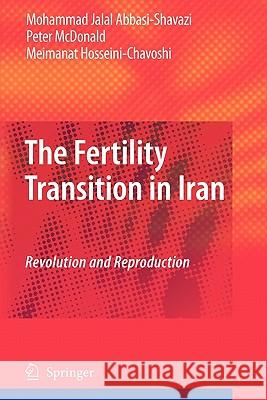 The Fertility Transition in Iran: Revolution and Reproduction Mohammad Jalal Abbasi-Shavazi, Peter McDonald, Meimanat Hosseini-Chavoshi 9789400718258