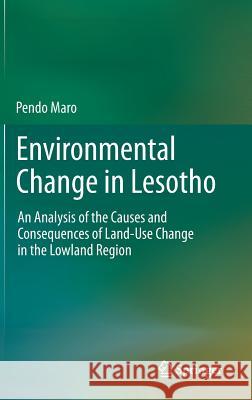 Environmental Change in Lesotho: An Analysis of the Causes and Consequences of Land-Use Change in the Lowland Region Maro, Pendo 9789400718807 Springer