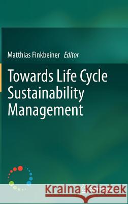 Towards Life Cycle Sustainability Management Matthias Finkbeiner 9789400718982 Springer