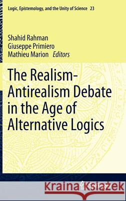 The Realism-Antirealism Debate in the Age of Alternative Logics Shahid Rahman Giuseppe Primiero Mathieu Marion 9789400719224 Springer