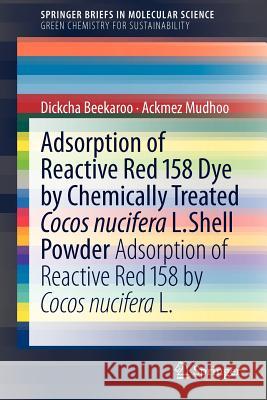 Adsorption of Reactive Red 158 Dye by Chemically Treated Cocos Nucifera L. Shell Powder: Adsorption of Reactive Red 158 by Cocos Nucifera L. Mudhoo, Ackmez 9789400719859 Springer
