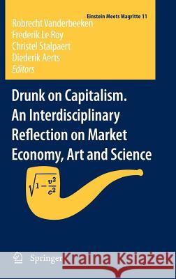 Drunk on Capitalism. an Interdisciplinary Reflection on Market Economy, Art and Science Vanderbeeken, Robrecht 9789400720817 Springer