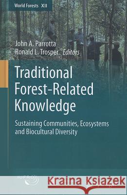 Traditional Forest-Related Knowledge: Sustaining Communities, Ecosystems and Biocultural Diversity Parrotta, John A. 9789400721432 Springer