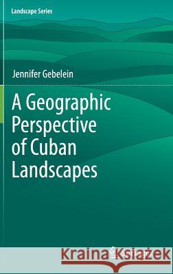A Geographic Perspective of Cuban Landscapes Gebelein, Jennifer 9789400722835 Springer Netherlands