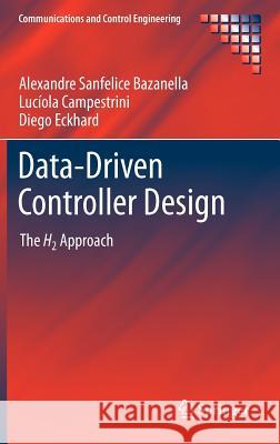 Data-Driven Controller Design: The H2 Approach Sanfelice Bazanella, Alexandre 9789400722996 Springer Netherlands