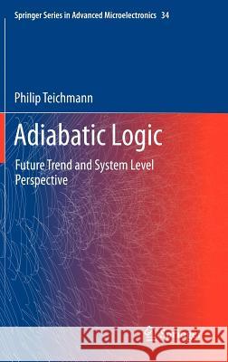 Adiabatic Logic: Future Trend and System Level Perspective Teichmann, Philip 9789400723443