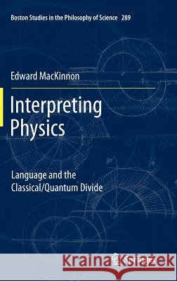 Interpreting Physics: Language and the Classical/Quantum Divide MacKinnon, Edward 9789400723689